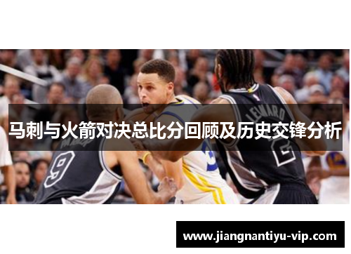 马刺与火箭对决总比分回顾及历史交锋分析